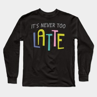 Never Too Latte Long Sleeve T-Shirt